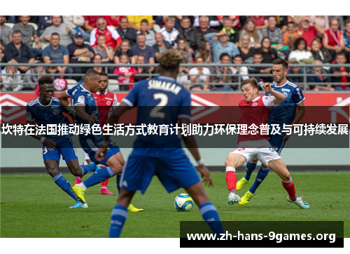 坎特在法国推动绿色生活方式教育计划助力环保理念普及与可持续发展 坎特在法国推动绿色生活方式教育计划助力环保理念普及与可持续发展