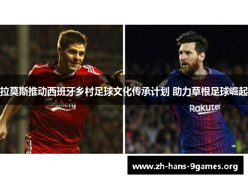 拉莫斯推动西班牙乡村足球文化传承计划 助力草根足球崛起 拉莫斯推动西班牙乡村足球文化传承计划 助力草根足球崛起