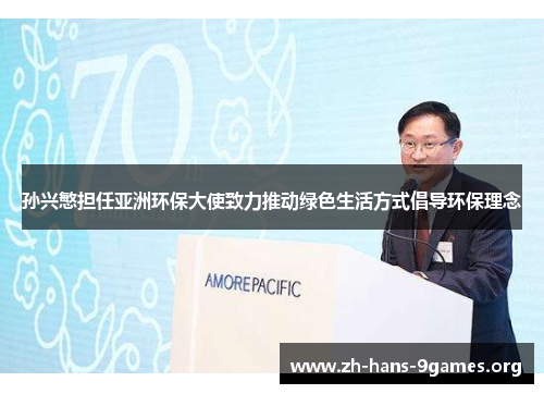 孙兴慜担任亚洲环保大使致力推动绿色生活方式倡导环保理念 孙兴慜担任亚洲环保大使致力推动绿色生活方式倡导环保理念