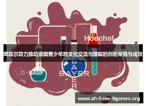 奥兹尔致力推动德国青少年跨文化交流与理解的创新举措与成效 奥兹尔致力推动德国青少年跨文化交流与理解的创新举措与成效