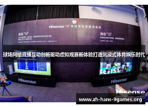 球场网络直播互动创新驱动虚拟观赛新体验打造沉浸式体育娱乐时代 球场网络直播互动创新驱动虚拟观赛新体验打造沉浸式体育娱乐时代