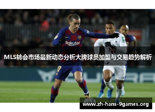 MLS转会市场最新动态分析大牌球员加盟与交易趋势解析 MLS转会市场最新动态分析大牌球员加盟与交易趋势解析