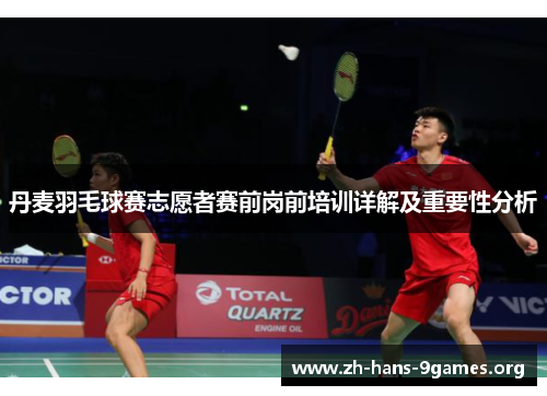 丹麦羽毛球赛志愿者赛前岗前培训详解及重要性分析 丹麦羽毛球赛志愿者赛前岗前培训详解及重要性分析