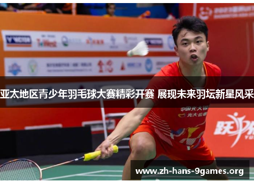亚太地区青少年羽毛球大赛精彩开赛 展现未来羽坛新星风采 亚太地区青少年羽毛球大赛精彩开赛 展现未来羽坛新星风采