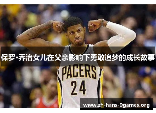 保罗·乔治女儿在父亲影响下勇敢追梦的成长故事 保罗·乔治女儿在父亲影响下勇敢追梦的成长故事