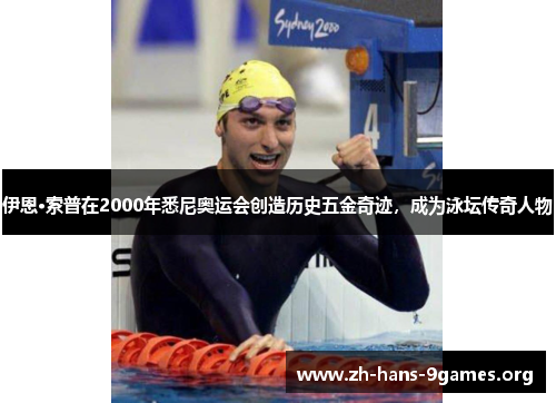 伊恩·索普在2000年悉尼奥运会创造历史五金奇迹,成为泳坛传奇人物 伊恩·索普在2000年悉尼奥运会创造历史五金奇迹,成为泳坛传奇人物