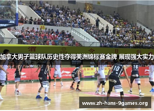 加拿大男子篮球队历史性夺得美洲锦标赛金牌 展现强大实力 加拿大男子篮球队历史性夺得美洲锦标赛金牌 展现强大实力