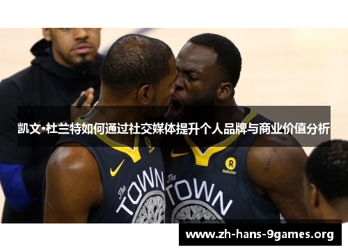 凯文·杜兰特如何通过社交媒体提升个人品牌与商业价值分析 凯文·杜兰特如何通过社交媒体提升个人品牌与商业价值分析