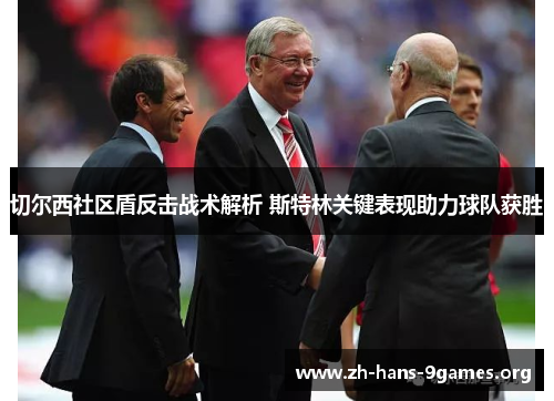 切尔西社区盾反击战术解析 斯特林关键表现助力球队获胜 切尔西社区盾反击战术解析 斯特林关键表现助力球队获胜