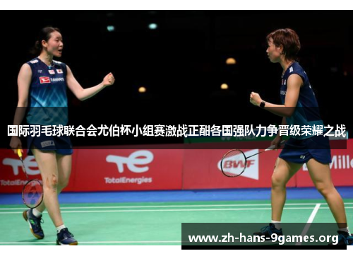 国际羽毛球联合会尤伯杯小组赛激战正酣各国强队力争晋级荣耀之战 国际羽毛球联合会尤伯杯小组赛激战正酣各国强队力争晋级荣耀之战