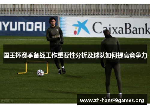 国王杯赛季备战工作重要性分析及球队如何提高竞争力 国王杯赛季备战工作重要性分析及球队如何提高竞争力