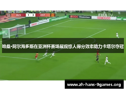 哈桑·阿尔海多斯在亚洲杯赛场展现惊人得分效率助力卡塔尔夺冠 哈桑·阿尔海多斯在亚洲杯赛场展现惊人得分效率助力卡塔尔夺冠