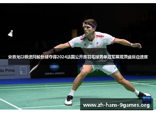 安赛龙以极速网前扑球夺得2024法国公开赛羽毛球男单冠军展现顶级反应速度 安赛龙以极速网前扑球夺得2024法国公开赛羽毛球男单冠军展现顶级反应速度