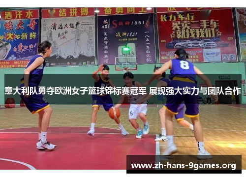 意大利队勇夺欧洲女子篮球锦标赛冠军 展现强大实力与团队合作 意大利队勇夺欧洲女子篮球锦标赛冠军 展现强大实力与团队合作