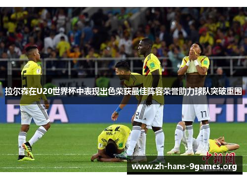 拉尔森在U20世界杯中表现出色荣获最佳阵容荣誉助力球队突破重围 拉尔森在U20世界杯中表现出色荣获最佳阵容荣誉助力球队突破重围