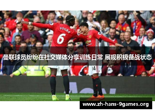 曼联球员纷纷在社交媒体分享训练日常 展现积极备战状态 曼联球员纷纷在社交媒体分享训练日常 展现积极备战状态
