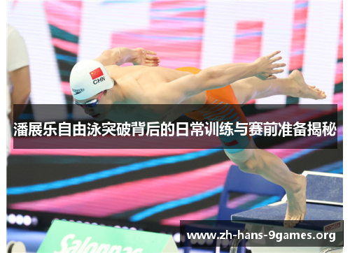 潘展乐自由泳突破背后的日常训练与赛前准备揭秘 潘展乐自由泳突破背后的日常训练与赛前准备揭秘