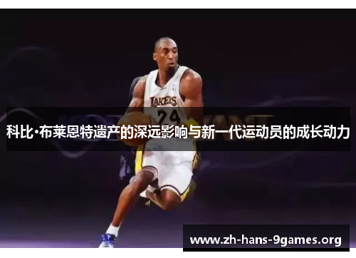 科比·布莱恩特遗产的深远影响与新一代运动员的成长动力 科比·布莱恩特遗产的深远影响与新一代运动员的成长动力