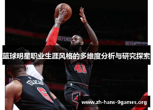 篮球明星职业生涯风格的多维度分析与研究探索 篮球明星职业生涯风格的多维度分析与研究探索