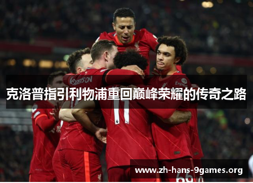 克洛普指引利物浦重回巅峰荣耀的传奇之路 克洛普指引利物浦重回巅峰荣耀的传奇之路