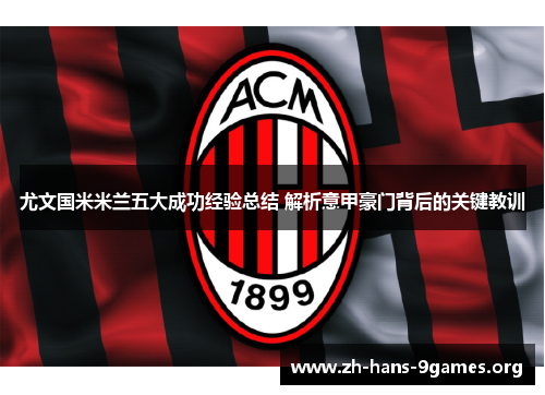 尤文国米米兰五大成功经验总结 解析意甲豪门背后的关键教训 尤文国米米兰五大成功经验总结 解析意甲豪门背后的关键教训