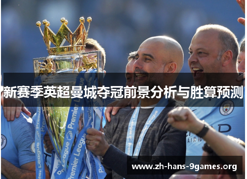 新赛季英超曼城夺冠前景分析与胜算预测 新赛季英超曼城夺冠前景分析与胜算预测