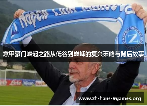 意甲豪门崛起之路从低谷到巅峰的复兴策略与背后故事 意甲豪门崛起之路从低谷到巅峰的复兴策略与背后故事