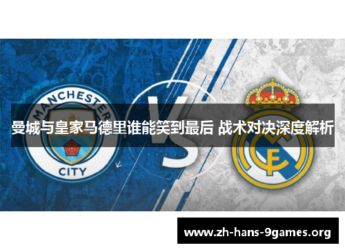 曼城与皇家马德里谁能笑到最后 战术对决深度解析 曼城与皇家马德里谁能笑到最后 战术对决深度解析
