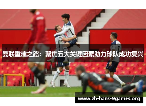 曼联重建之路:聚焦五大关键因素助力球队成功复兴 曼联重建之路:聚焦五大关键因素助力球队成功复兴