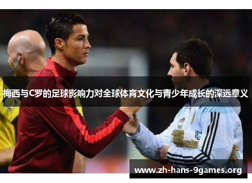 梅西与C罗的足球影响力对全球体育文化与青少年成长的深远意义 梅西与C罗的足球影响力对全球体育文化与青少年成长的深远意义