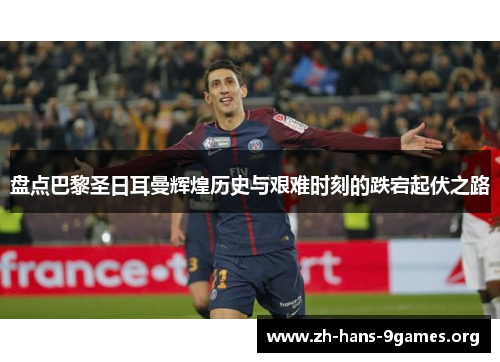 盘点巴黎圣日耳曼辉煌历史与艰难时刻的跌宕起伏之路 盘点巴黎圣日耳曼辉煌历史与艰难时刻的跌宕起伏之路