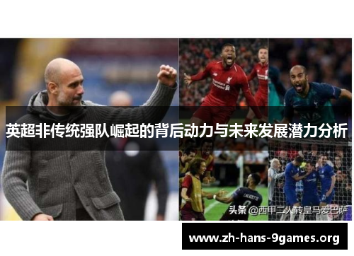 英超非传统强队崛起的背后动力与未来发展潜力分析 英超非传统强队崛起的背后动力与未来发展潜力分析