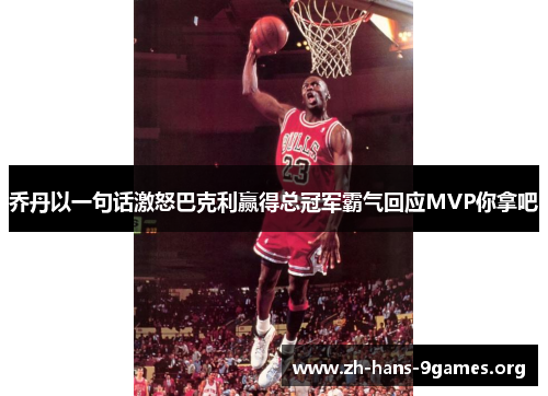 乔丹以一句话激怒巴克利赢得总冠军霸气回应MVP你拿吧 乔丹以一句话激怒巴克利赢得总冠军霸气回应MVP你拿吧