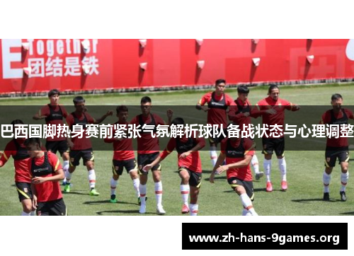 巴西国脚热身赛前紧张气氛解析球队备战状态与心理调整 巴西国脚热身赛前紧张气氛解析球队备战状态与心理调整