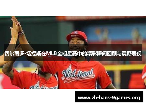 费尔南多·塔提斯在MLB全明星赛中的精彩瞬间回顾与震撼表现 费尔南多·塔提斯在MLB全明星赛中的精彩瞬间回顾与震撼表现