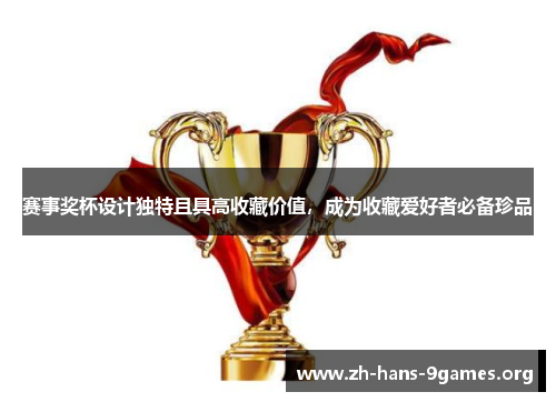 赛事奖杯设计独特且具高收藏价值,成为收藏爱好者必备珍品 赛事奖杯设计独特且具高收藏价值,成为收藏爱好者必备珍品