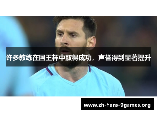 许多教练在国王杯中取得成功,声誉得到显著提升 许多教练在国王杯中取得成功,声誉得到显著提升