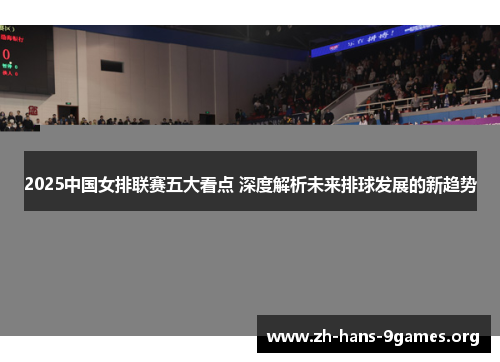 2025中国女排联赛五大看点 深度解析未来排球发展的新趋势 2025中国女排联赛五大看点 深度解析未来排球发展的新趋势