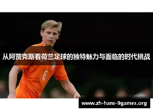 从阿贾克斯看荷兰足球的独特魅力与面临的时代挑战 从阿贾克斯看荷兰足球的独特魅力与面临的时代挑战