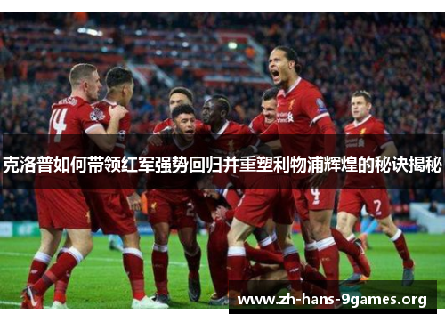 克洛普如何带领红军强势回归并重塑利物浦辉煌的秘诀揭秘 克洛普如何带领红军强势回归并重塑利物浦辉煌的秘诀揭秘