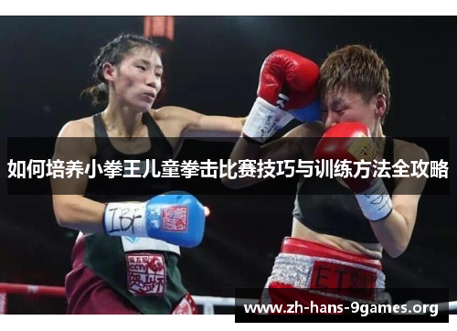 如何培养小拳王儿童拳击比赛技巧与训练方法全攻略 如何培养小拳王儿童拳击比赛技巧与训练方法全攻略