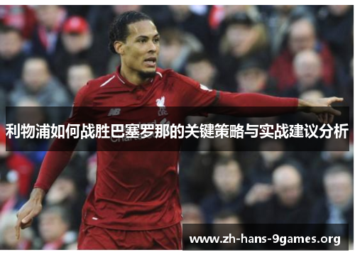 利物浦如何战胜巴塞罗那的关键策略与实战建议分析 利物浦如何战胜巴塞罗那的关键策略与实战建议分析