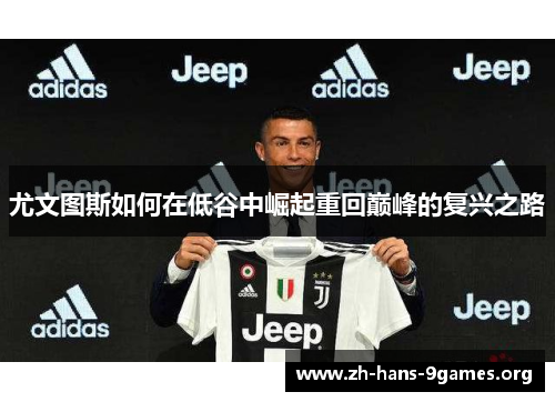 尤文图斯如何在低谷中崛起重回巅峰的复兴之路 尤文图斯如何在低谷中崛起重回巅峰的复兴之路