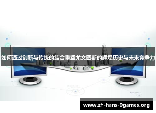 如何通过创新与传统的结合重塑尤文图斯的辉煌历史与未来竞争力 如何通过创新与传统的结合重塑尤文图斯的辉煌历史与未来竞争力