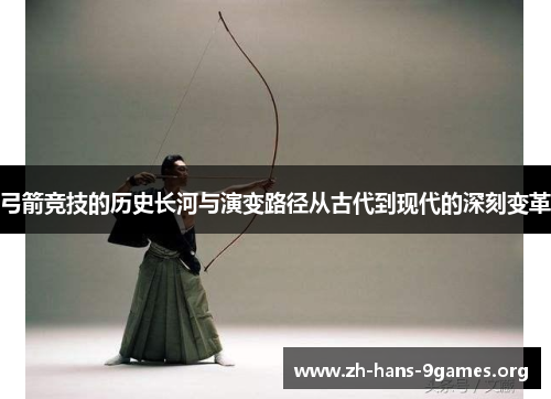 弓箭竞技的历史长河与演变路径从古代到现代的深刻变革 弓箭竞技的历史长河与演变路径从古代到现代的深刻变革