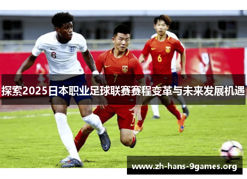 探索2025日本职业足球联赛赛程变革与未来发展机遇 探索2025日本职业足球联赛赛程变革与未来发展机遇
