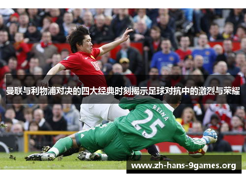 曼联与利物浦对决的四大经典时刻揭示足球对抗中的激烈与荣耀 曼联与利物浦对决的四大经典时刻揭示足球对抗中的激烈与荣耀