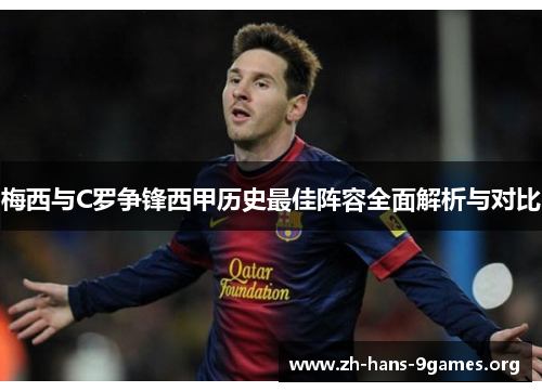 梅西与C罗争锋西甲历史最佳阵容全面解析与对比 梅西与C罗争锋西甲历史最佳阵容全面解析与对比