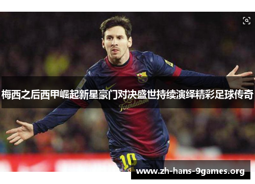 梅西之后西甲崛起新星豪门对决盛世持续演绎精彩足球传奇 梅西之后西甲崛起新星豪门对决盛世持续演绎精彩足球传奇