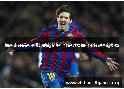 梅西离开后西甲崛起的新希望:年轻球员如何引领联赛新格局 梅西离开后西甲崛起的新希望:年轻球员如何引领联赛新格局